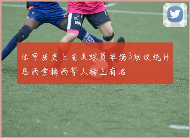 法甲历史上南美球员单场3助攻统计恩西索梅西等人榜上有名