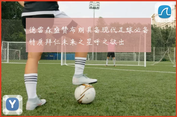 德雷森盛赞布朗具备现代足球必备特质拜仁未来之星呼之欲出