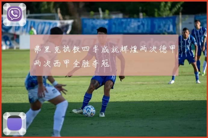弗里克执教四季成就辉煌两次德甲两次西甲全胜夺冠