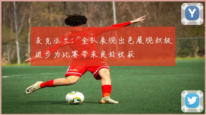 麦克法兰：全队表现出色展现积极进步为比赛带来良好收获